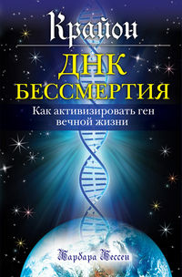 Крайон. ДНК бессмертия. Как активизировать ген вечной жизни, Бессен Б., 2012