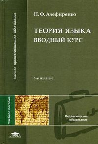 Теория языка. Вводный курс. Учебное пособие для студентов филологических специальностей высших учебных заведений. Гриф УМО МО РФ, Алефиренко Николай Федорович, 2012