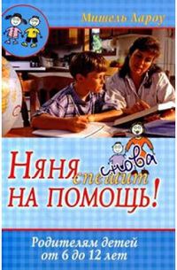 Няня снова спешит на помощь! Родителям детей от 6 до 12 лет, Лароу Мишель, 2009