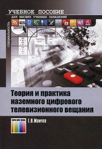 Теория и практика наземного цифрового телевизионного вещания. Учебное пособие для вузов. Гриф УМО МО РФ, Мамчев Геннадий Владимирович, 2012