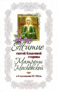 Житие святой блаженной старицы Матроны Московской и ее чудотворения XX-XXI веков, Худошин А., 2011