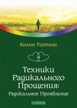Техники радикального прощения. Радикальное проявление, Типпинг К., 2012
