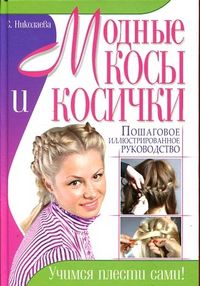 Модные косы и косички. Пошаговое иллюстрированное руководство, Николаева С., 2012