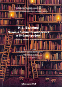 Основы библиотековедения и библиографии. Учебное пособие для студентов, Балкова И.В., 2012
