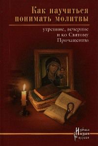 Как научиться понимать молитвы утренние, вечерние и ко Святому Причащению, , 2012