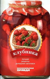 Лучшие рецепты домашних заготовок. Клубника. Том 1, , 2009