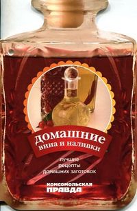 Лучшие рецепты домашних заготовок. Домашнее вино и наливки. Том 2, , 2009