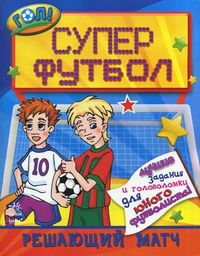 Супер футбол. Решающий матч. Лучшие задания и головоломки для юного футболиста, , 2012