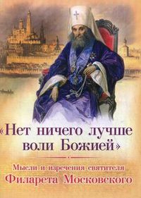 "Нет ничего лучше воли Божией". Мысли и изречения святителя Филарета Московского, Каткова В., 2012