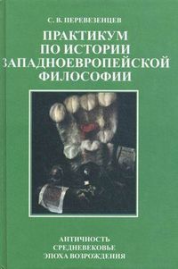 Практикум по истории западноевропейской философии: Античность. Средневековье. Эпоха Возрождения. Пособие для изучающих историю философии, Перевезенцев Сергей Вячеславович, 2011