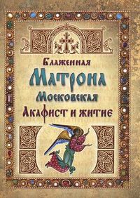 Блаженная Матрона Московская. Акафист и житие, , 2012