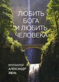 Любить Бога и любить человека, протоиерей Александр Мень, 2012