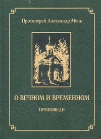 О вечном и временном. Проповеди, протоиерей Александр Мень, 2007