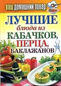 Ваш домашний повар. Лучшие блюда из кабачков, перца, баклажанов, Кашин С.П., 2012