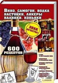 Вино, самогон, водка, настойки, ликеры, наливки, коньяки. 600 рецептов, Сокол И.А., 2012