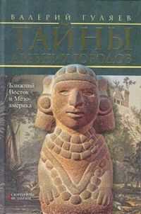 Тайны древних городов. Ближний Восток и Мезоамерика, Гуляев В., 2012