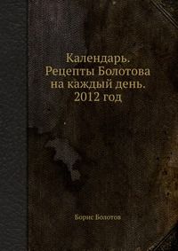 Календарь. Рецепты Болотова на каждый день. 2012 год, Борис Болотов, 2011