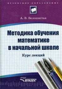 Методика обучения математике в начальной школе: курс лекций, Белошистая А.В., 2011