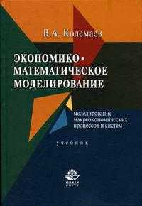 Экономико-математическое моделирование. Моделирование макроэкономических процессов и систем. Гриф УМО МО РФ, Колемаев В.А., 2005