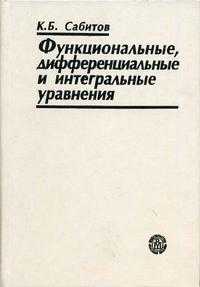Функциональные, дифференциальные и интегральные уравнения. Гриф УМО по классическому университетскому образованию, Сабитов К.Б., 2005