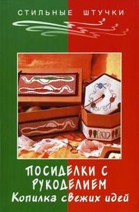 Посиделки с рукоделием: копилка свежих идей, Жадько Е.Г., 2005