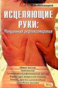 Исцеляющие руки. Мануальная рефлексотерапия, Котельницкий, 2005