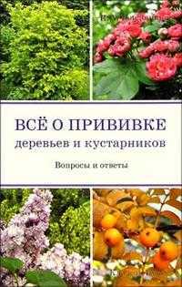 Все о прививке деревьев и кустарников, Бондорина Ирина, 2011