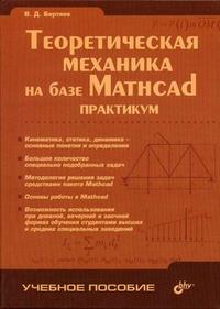 Теоретическая механика на базе Mathcad. Гриф УМО ВУЗов России, Бертяев В.Д., 2005
