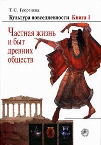 Культура повседневности. Гриф УМО по классическому университетскому образованию. В 3-х книгах. Книга 1. Частная жизнь и быт древних обществ, Георгиева Т.С., 2005