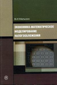 Экономико-математическое моделирование налогообложения. Гриф УМО ВУЗов России, Малыхин В.И., 2006