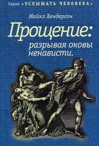 Прощение: разрывая оковы ненависти, Хендерсон М., 2002