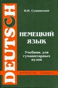 Немецкий язык: учебник для гуманитарных ВУЗов. (На базе новой орфографии), Сущинский И.И., 2004