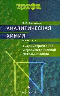 Аналитическая химия. В 2-х книгах. Книга 1: Титриметрическое и гравиметрический методы анализа. Гриф МО РФ, Васильев В.П., 2011