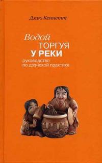 Водой торгуя у реки: руководство по дзэнской практике, Дзию К., 2005