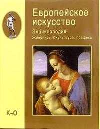 Европейское искусство. Энциклопедия. Живопись. Скульптура. Графика. В 3-х томах. Том 2 (К-О), , 2006