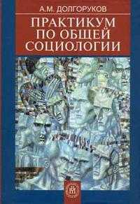 Практикум по общей социологии. Гриф УМО по классическому университетскому образованию, Долгоруков А.М., 2006