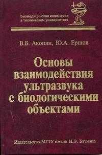 Основы взаимодействия ультразвука с биологическими объектами: Ультразвук в медицине, ветеринарии и экспериментальной биологии. Гриф УМО МО РФ, Акопян Б.В., 2005