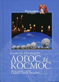 Логос и космос: богословие, наука и православное предание, Нестерук А., 2006