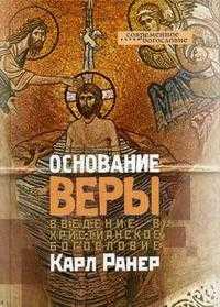 Основание веры. Введение в христианское богословие, Ранер К., 2006