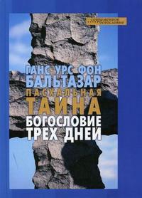 Пасхальная тайна. Богословие трех дней, Бальтазар Г.У. Фон, 2006