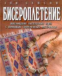 Бисероплетение. Воплощение интересных идей с помощью современных материалов, Бенсон Энн, 2011