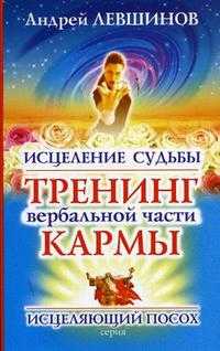 Исцеление судьбы: тренинг вербальной части кармы, Левшинов А.А., 2006