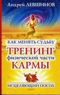 Как менять судьбу: тренинг физической части кармы, Левшинов А.А., 2012