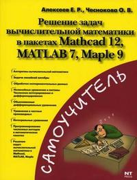 Решение задач вычислительной математики в пакетах Mathcad 12, MATLAB 7, Maple 9, Алексеев Е.Р., 2006