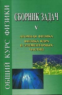 Сборник задач по общему курсу физики. В 5-и книгах. Книга 5. Атомная физика. Физика ядра и элементарных частиц, Гинзбург В.Л., 2006