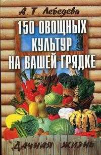 150 овощных и пряно-вкусовых культур на ваших грядках, Лебедева А.Т., 2006