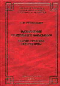Назначение уголовного наказания: теория, практика, перспективы, Непомнящая Т.В., 2006