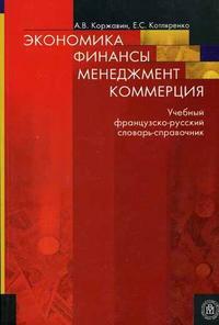 Экономика. Финансы. Менеджмент. Коммерция: учебный французско-русский словарь-справочник, Коржавин А.В., 2006