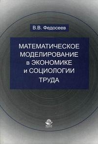 Математическое моделирование в экономике и социологии труда. Методы, модели, задачи. Гриф МО РФ, Федосеев В.В., 2007