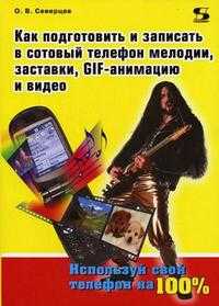 Как подготовить и записать в сотовый телефон мелодии, заставки, GIF-анимации и видео, Северцев О.В., 2006